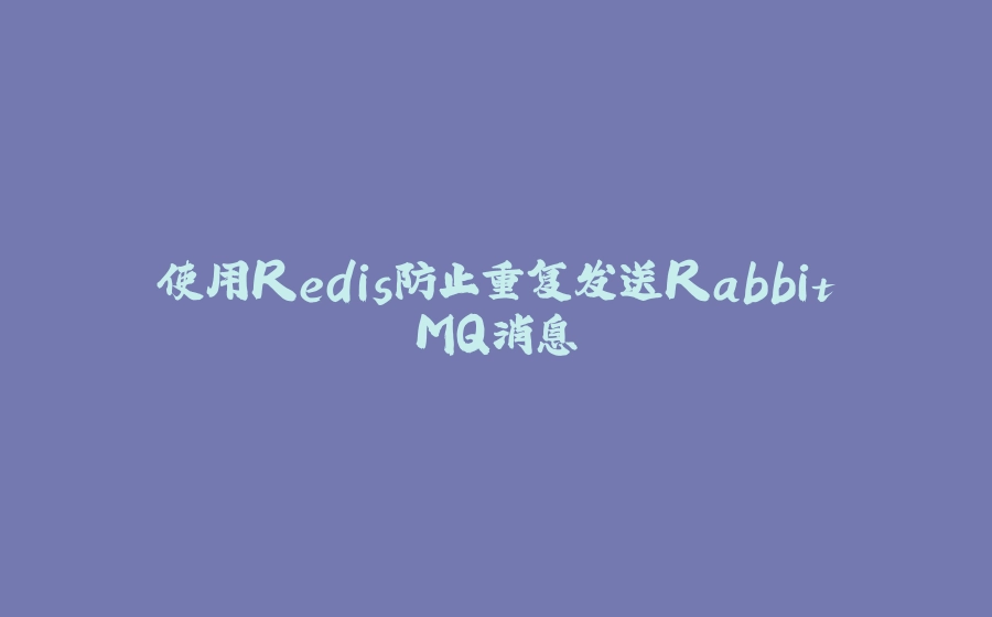 使用Redis防止重复发送RabbitMQ消息 - 拾光赋-拾光赋