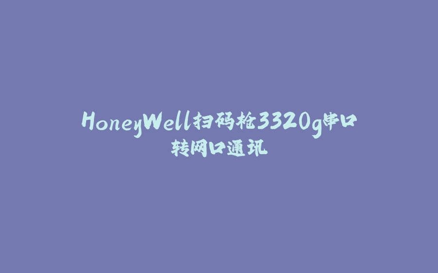 HoneyWell扫码枪3320g串口转网口通讯 - 拾光赋-拾光赋