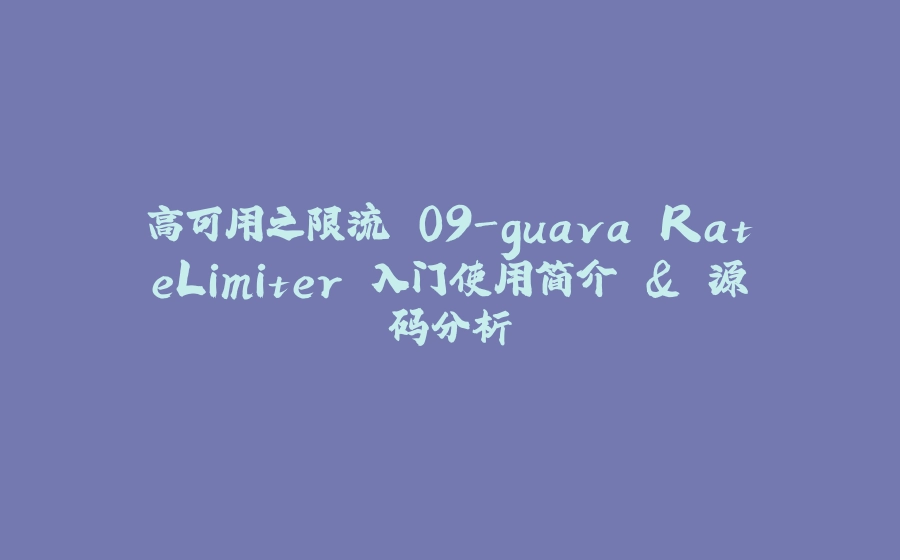 高可用之限流 09-guava RateLimiter 入门使用简介 & 源码分析 - 拾光赋-拾光赋