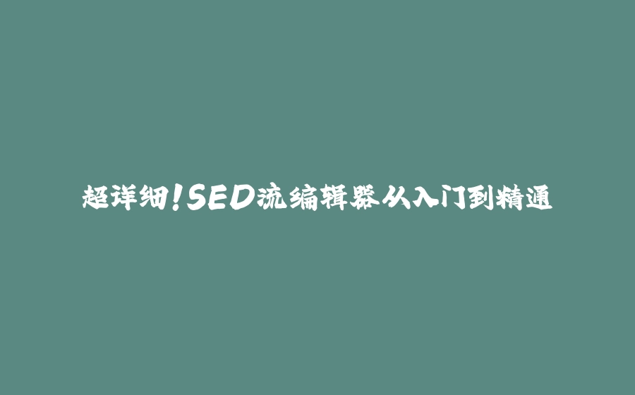 超详细！SED流编辑器从入门到精通 - 拾光赋-拾光赋