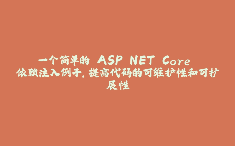 一个简单的 ASP.NET Core 依赖注入例子，提高代码的可维护性和可扩展性 - 拾光赋-拾光赋