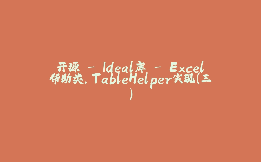 开源 - Ideal库 - Excel帮助类，TableHelper实现（三） - 拾光赋-拾光赋