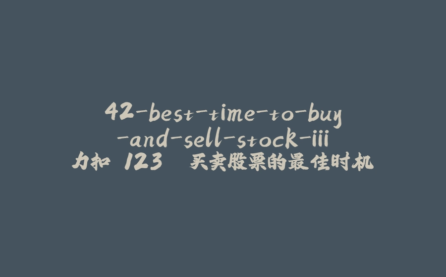 42-best-time-to-buy-and-sell-stock-iii 力扣 123. 买卖股票的最佳时机 III - 拾光赋-拾光赋