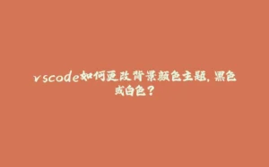 vscode如何更改背景颜色主题，黑色或白色？-拾光赋