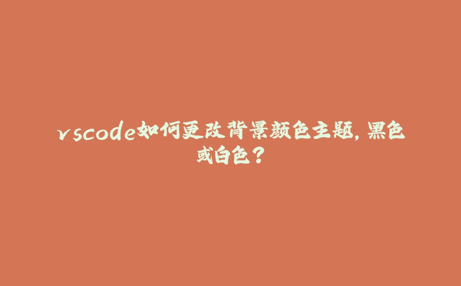 vscode如何更改背景颜色主题，黑色或白色？ - 拾光赋-拾光赋