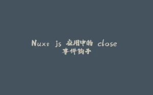 Nuxt.js 应用中的 close 事件钩子-拾光赋