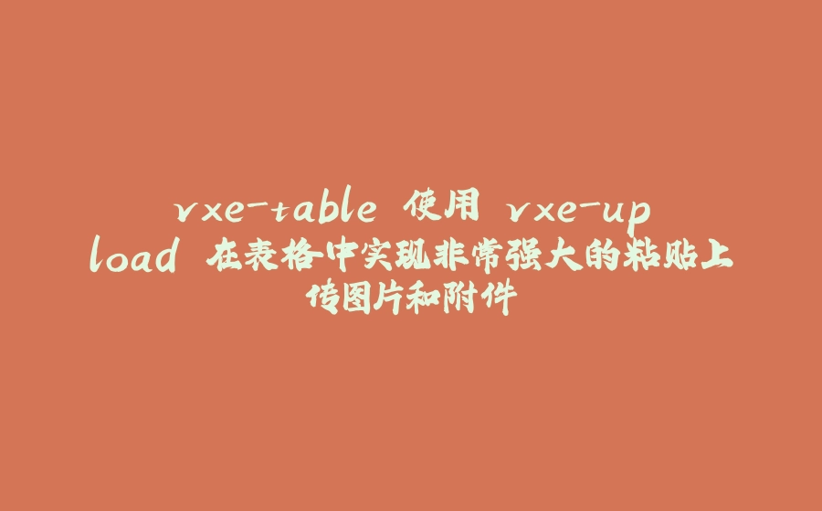 vxe-table 使用 vxe-upload 在表格中实现非常强大的粘贴上传图片和附件 - 拾光赋-拾光赋