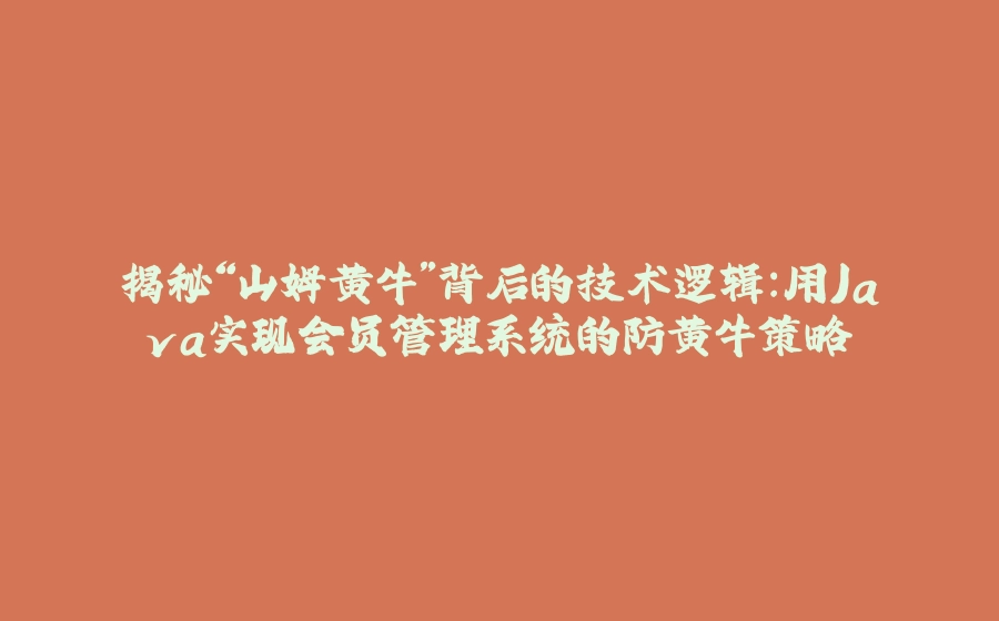 揭秘“山姆黄牛”背后的技术逻辑：用Java实现会员管理系统的防黄牛策略 - 拾光赋-拾光赋