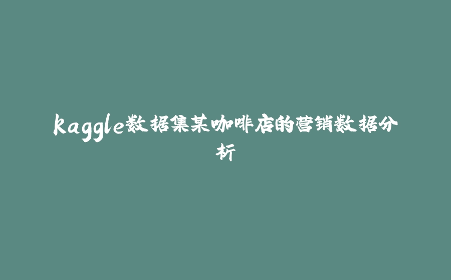 kaggle数据集某咖啡店的营销数据分析 - 拾光赋-拾光赋
