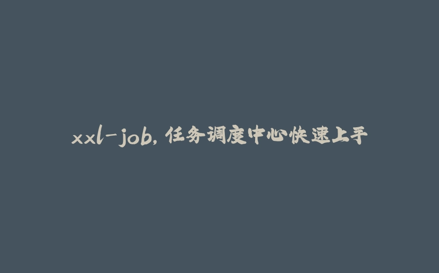xxl-job，任务调度中心快速上手 - 拾光赋-拾光赋