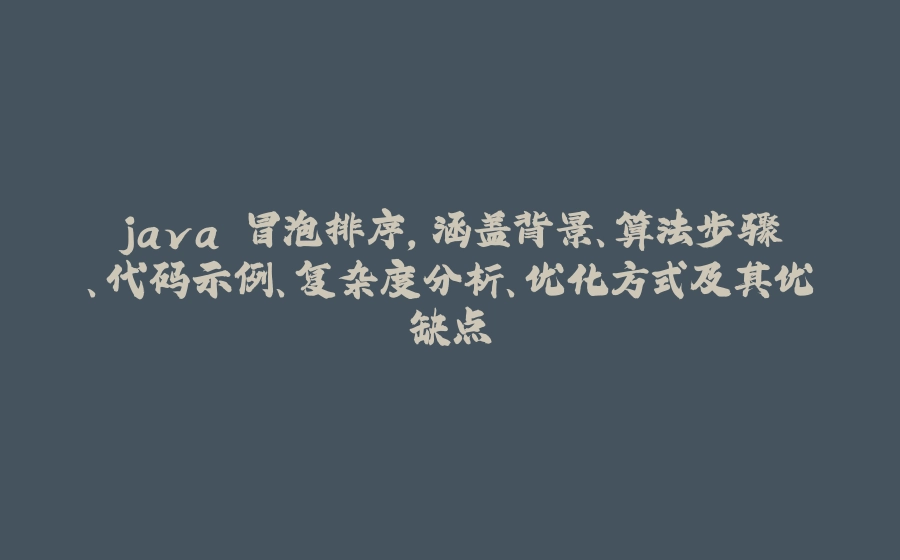 java 冒泡排序，涵盖背景、算法步骤、代码示例、复杂度分析、优化方式及其优缺点 - 拾光赋-拾光赋