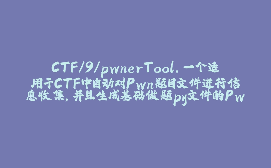 CTF/9/pwnerTool,一个适用于CTF中自动对Pwn题目文件进行信息收集，并且生成基础做题py文件的Pwn工具 - 拾光赋-拾光赋