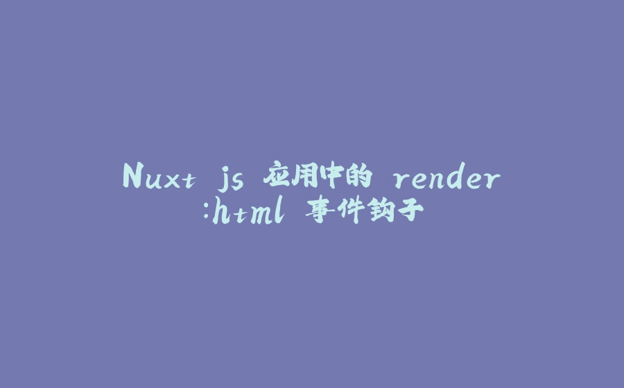 Nuxt.js 应用中的 render：html 事件钩子 - 拾光赋-拾光赋