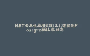 .NET云原生应用实践(三):连接到PostgreSQL数据库-拾光赋
