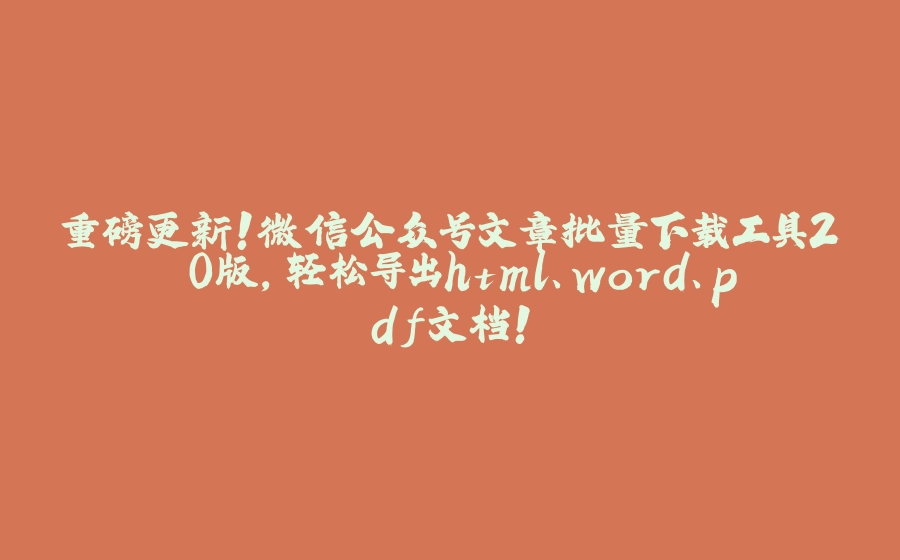 重磅更新！微信公众号文章批量下载工具2.0版，轻松导出html、word、pdf文档！ - 拾光赋-拾光赋