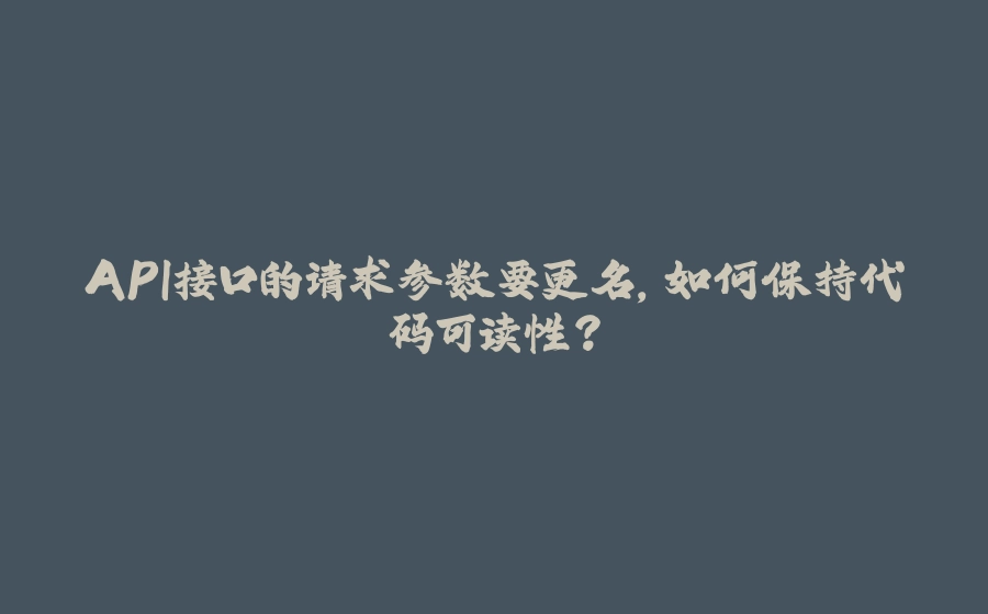API接口的请求参数要更名，如何保持代码可读性？ - 拾光赋-拾光赋