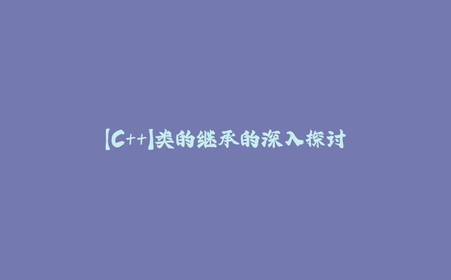 【C++】类的继承的深入探讨 - 拾光赋-拾光赋