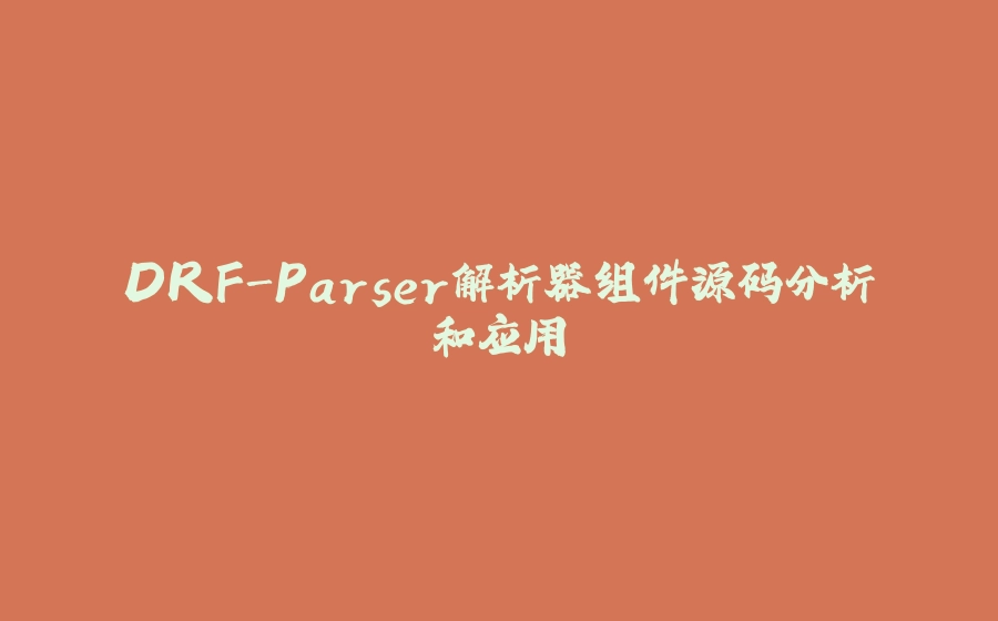 DRF-Parser解析器组件源码分析和应用 - 拾光赋-拾光赋