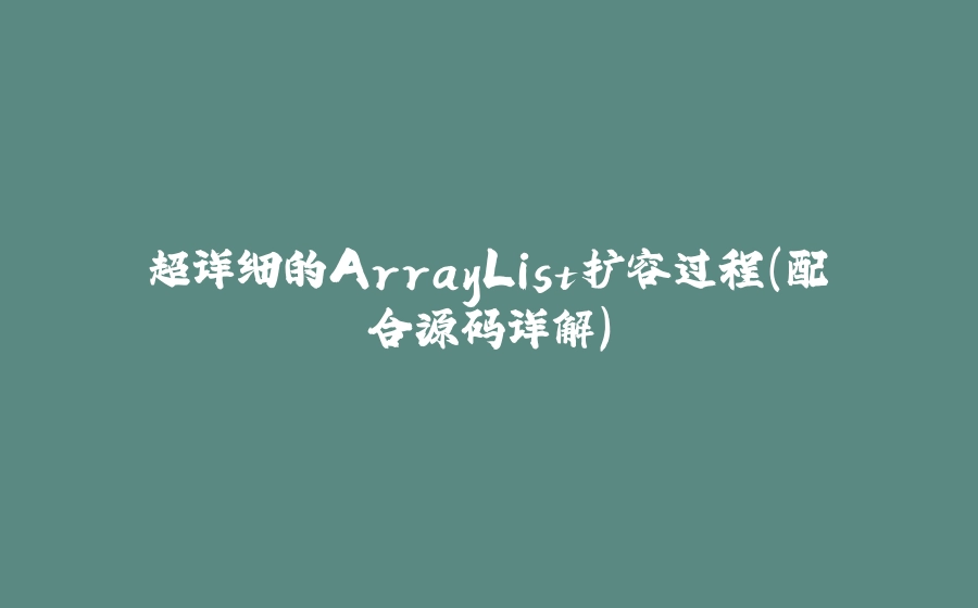 超详细的ArrayList扩容过程(配合源码详解) - 拾光赋-拾光赋