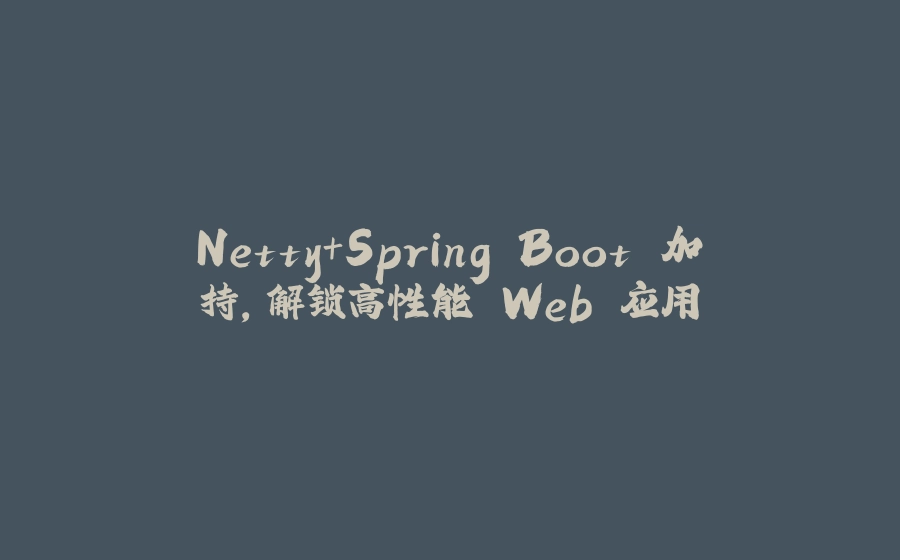 Netty+Spring Boot 加持，解锁高性能 Web 应用 - 拾光赋-拾光赋