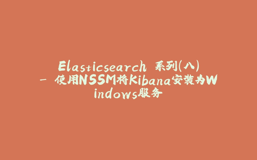 Elasticsearch 系列（八）- 使用NSSM将Kibana安装为Windows服务 - 拾光赋-拾光赋