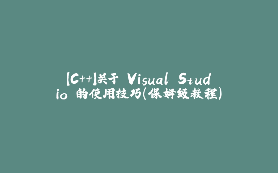 【C++】关于 Visual Studio 的使用技巧（保姆级教程） - 拾光赋-拾光赋