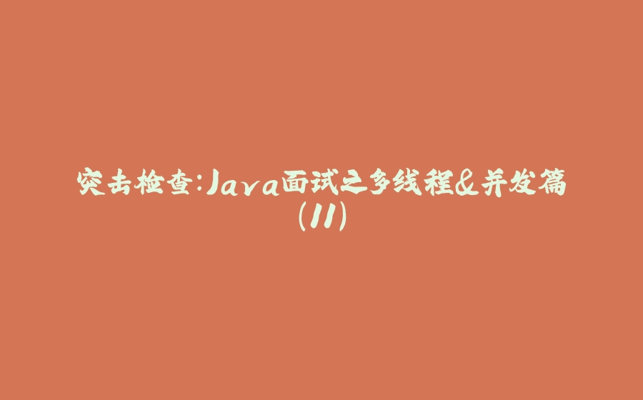 突击检查:Java面试之多线程&并发篇（11） - 拾光赋-拾光赋
