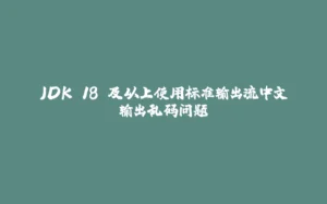 JDK 18 及以上使用标准输出流中文输出乱码问题-拾光赋