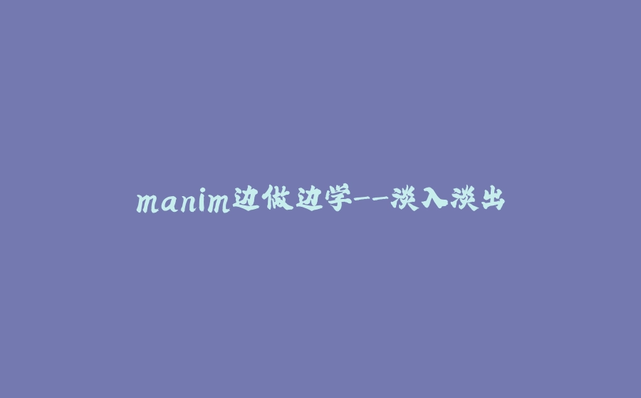 manim边做边学-淡入淡出 - 拾光赋-拾光赋