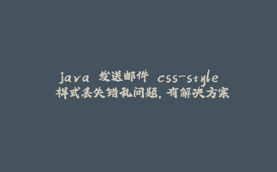 java 发送邮件 css-style 样式丢失错乱问题，有解决方案 - 拾光赋-拾光赋