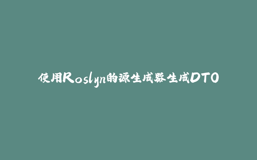 使用Roslyn的源生成器生成DTO - 拾光赋-拾光赋