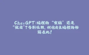 ChatGPT：编程的 “蜜糖” 还是 “砒霜”？告别依赖，拥抱自主编程的秘籍在此！-拾光赋