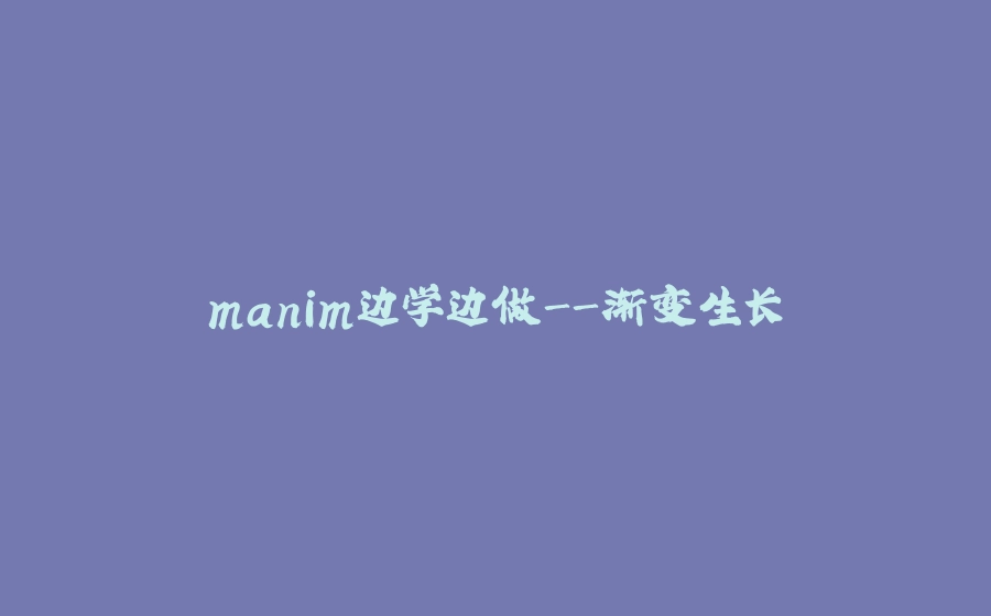 manim边学边做-渐变生长 - 拾光赋-拾光赋
