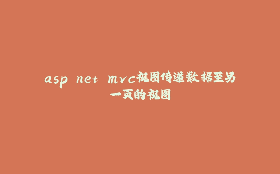 asp.net mvc视图传递数据至另一页的视图 - 拾光赋-拾光赋