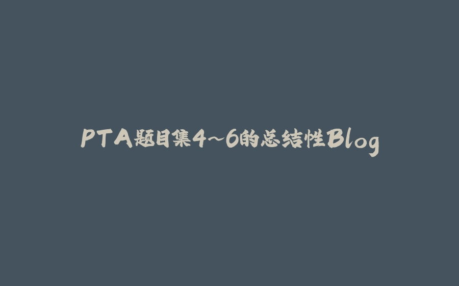 PTA题目集4~6的总结性Blog - 拾光赋-拾光赋