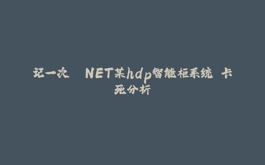 记一次 .NET某hdp智能柜系统 卡死分析 - 拾光赋-拾光赋