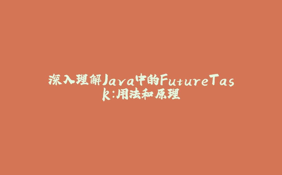 深入理解Java中的FutureTask：用法和原理 - 拾光赋-拾光赋