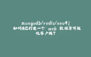 mongodb/redis/neo4j 如何自己打造一个 web 数据库可视化客户端？-拾光赋