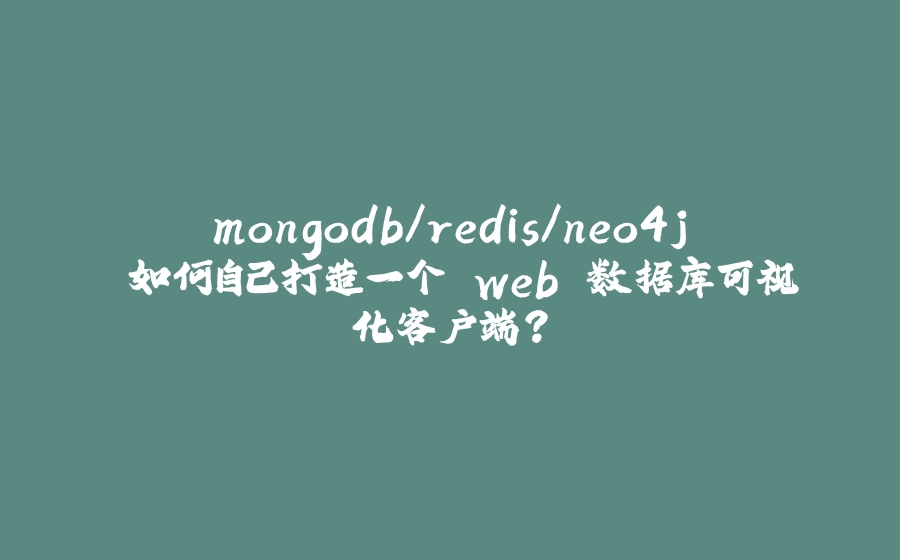 mongodb/redis/neo4j 如何自己打造一个 web 数据库可视化客户端？ - 拾光赋-拾光赋