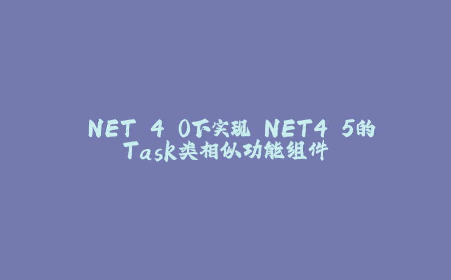 .NET 4.0下实现.NET4.5的Task类相似功能组件 - 拾光赋-拾光赋