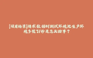 【项目场景】请求数据时测试环境比生产环境多花了1秒是怎么回事?-拾光赋