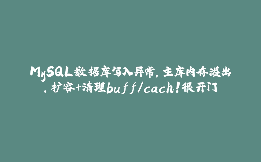 MySQL数据库写入异常，主库内存溢出，扩容+清理buff/cach！很开门 - 拾光赋-拾光赋