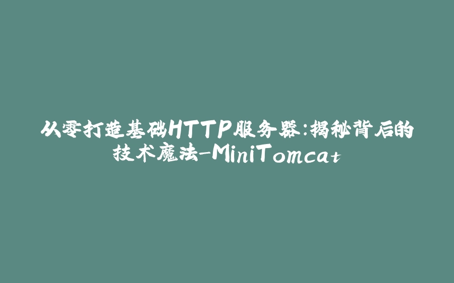 从零打造基础HTTP服务器：揭秘背后的技术魔法-MiniTomcat - 拾光赋-拾光赋