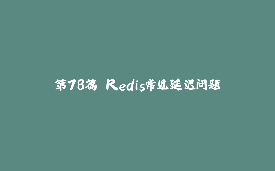 第78篇 Redis常见延迟问题 - 拾光赋-拾光赋