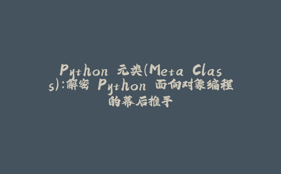 Python 元类（Meta Class）：解密 Python 面向对象编程的幕后推手 - 拾光赋-拾光赋