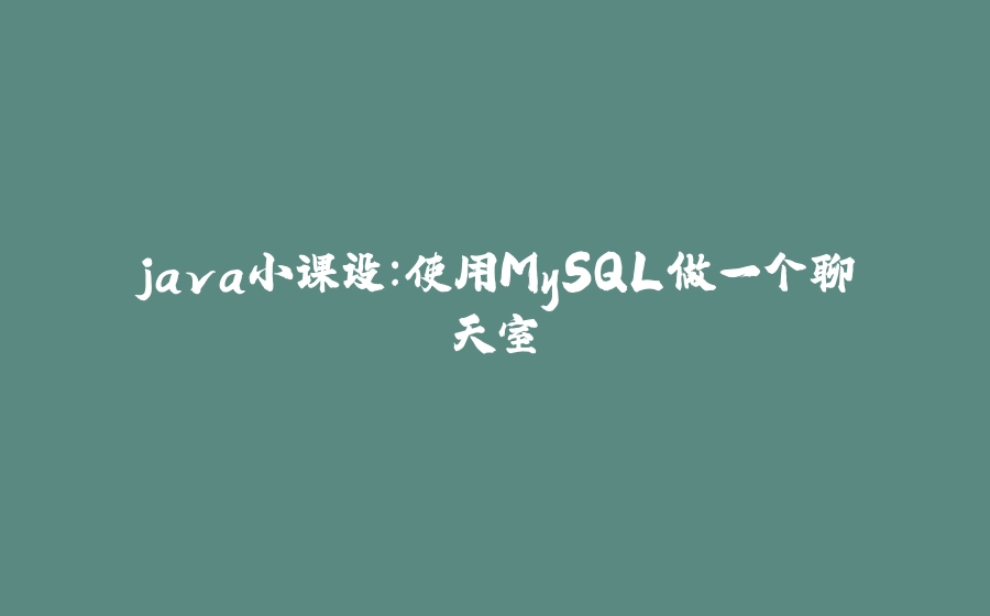 java小课设：使用MySQL做一个聊天室 - 拾光赋-拾光赋