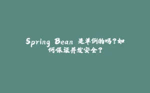Spring Bean 是单例的吗?如何保证并发安全?-拾光赋