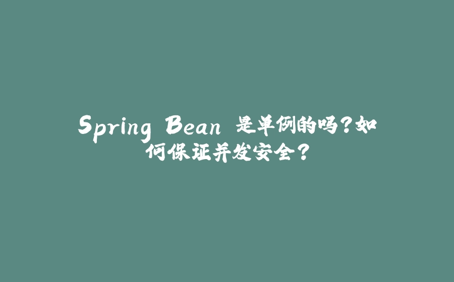 Spring Bean 是单例的吗？如何保证并发安全？ - 拾光赋-拾光赋