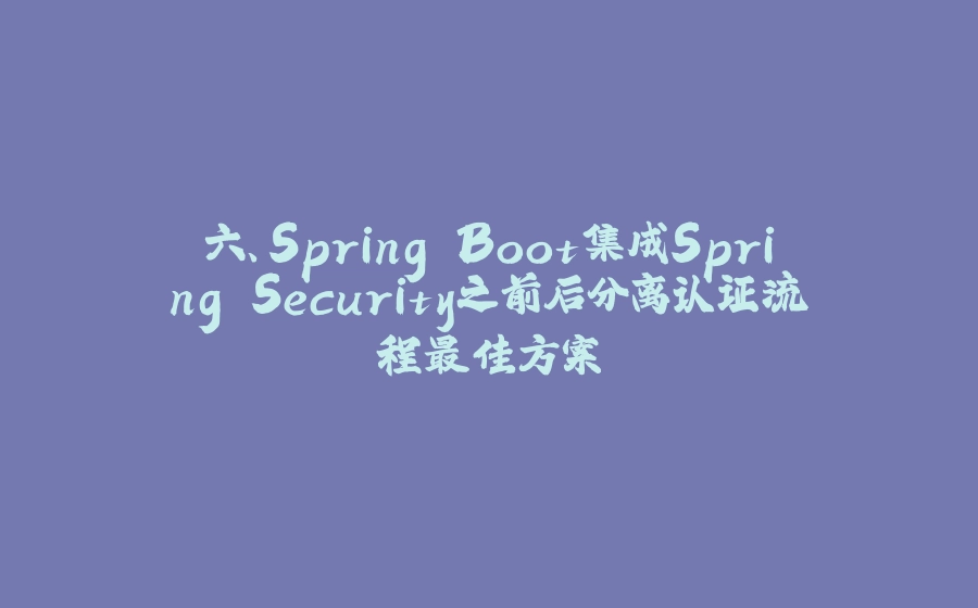 六、Spring Boot集成Spring Security之前后分离认证流程最佳方案 - 拾光赋-拾光赋