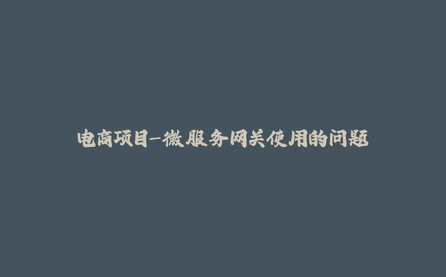 电商项目-微服务网关使用的问题 - 拾光赋-拾光赋